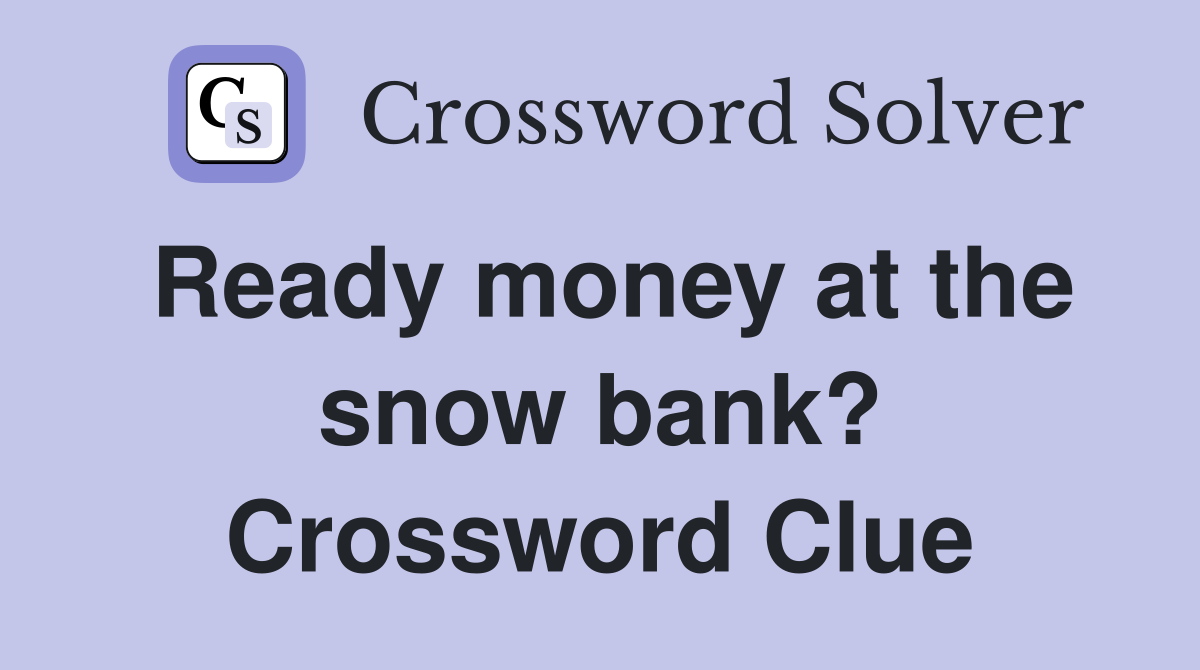 Ready money at the snow bank? Crossword Clue