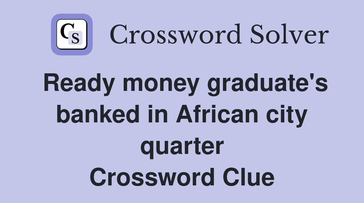 Ready money graduate's banked in African city quarter Crossword Clue
