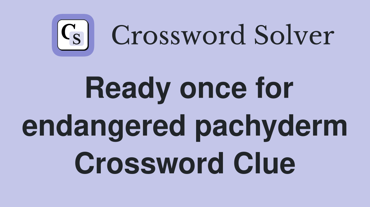 Ready once for endangered pachyderm Crossword Clue