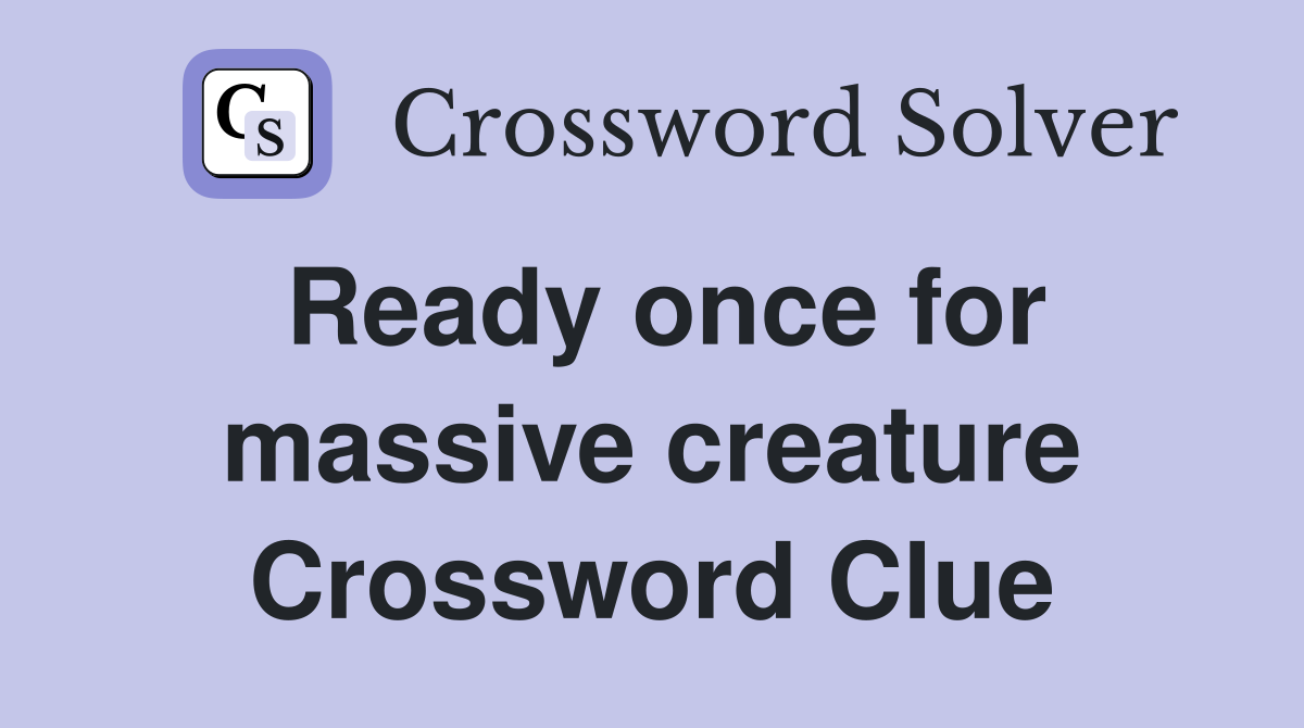 Ready once for massive creature Crossword Clue