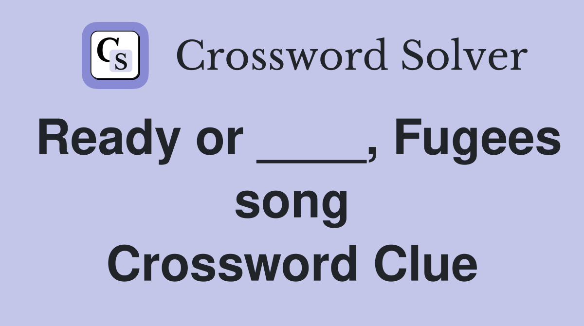 Ready or ____, Fugees song Crossword Clue