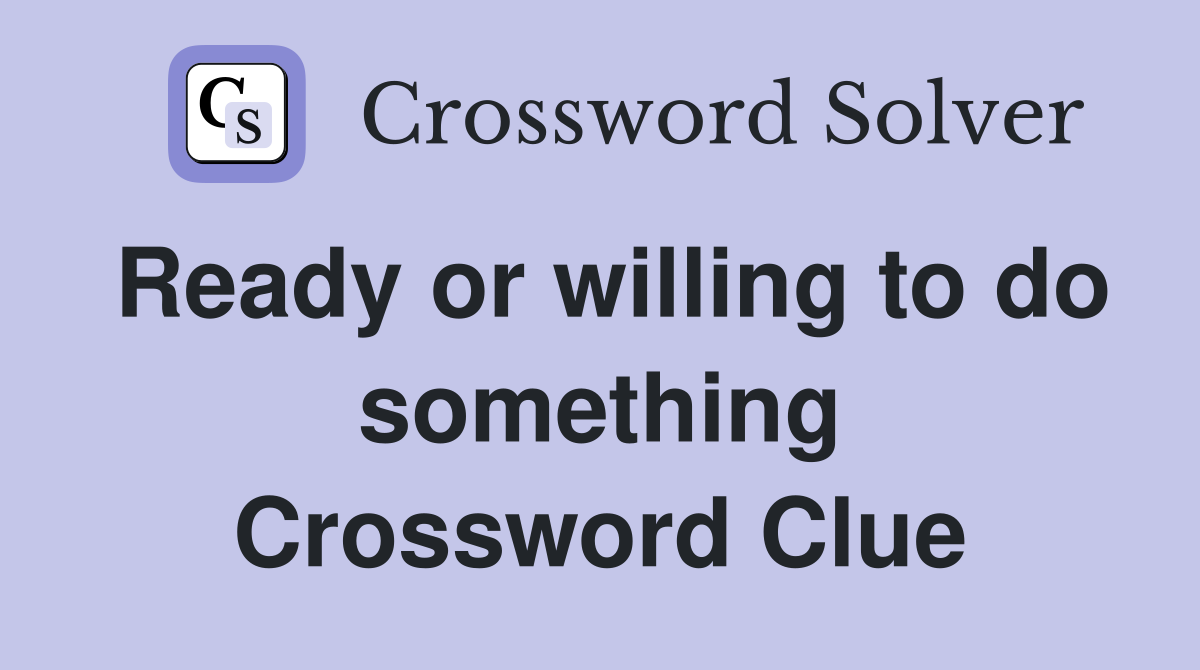 Ready or willing to do something Crossword Clue