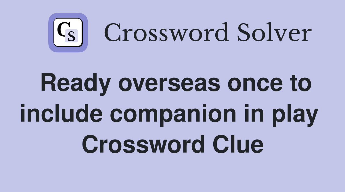 Ready overseas once to include companion in play  Crossword Clue