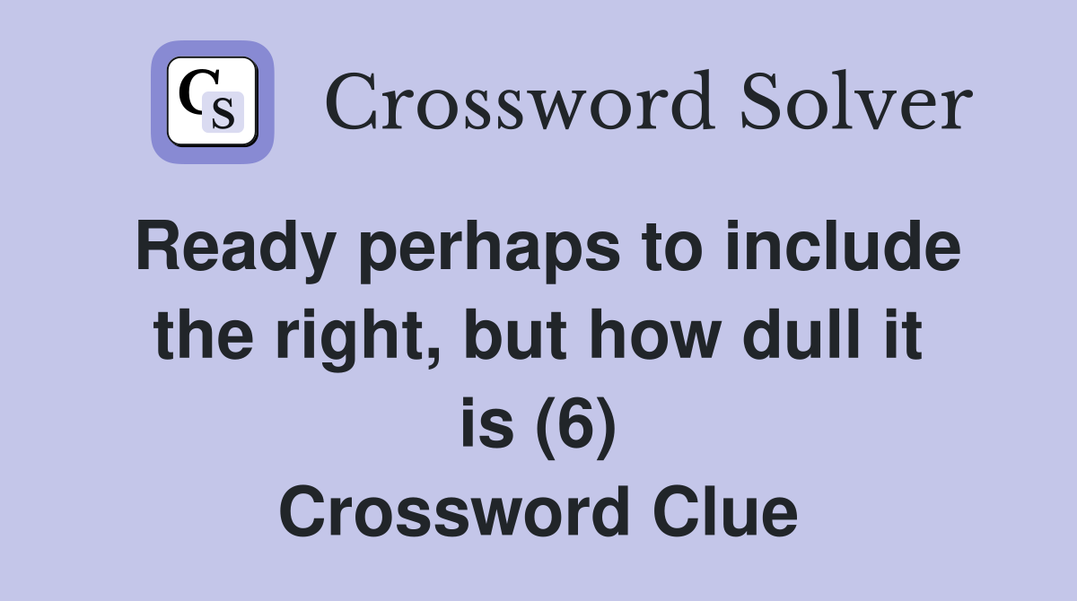 Ready perhaps to include the right, but how dull it is (6) Crossword Clue