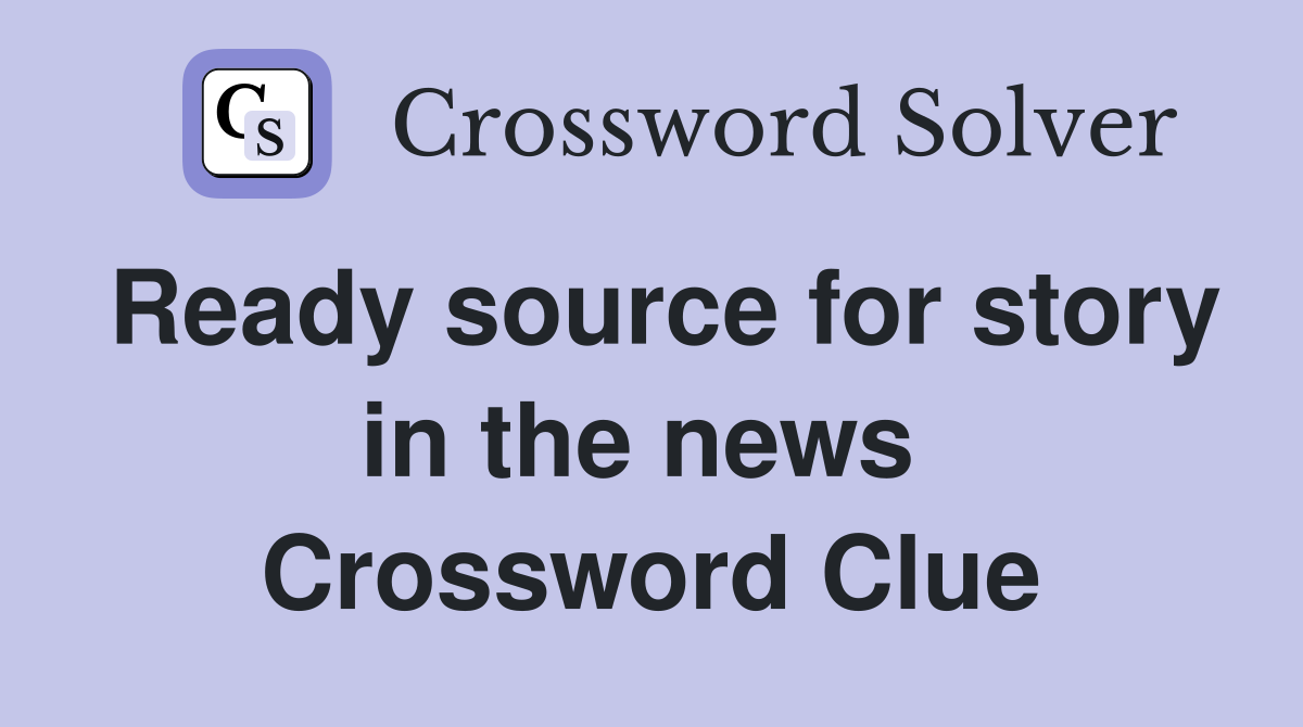 Ready source for story in the news  Crossword Clue
