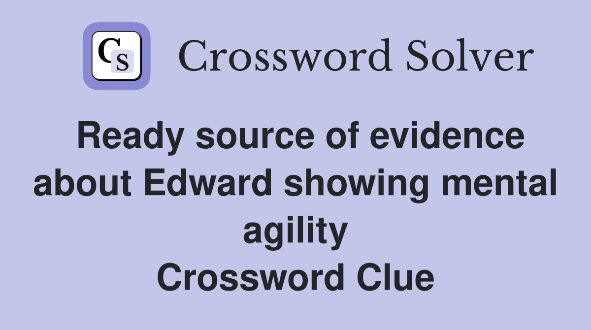 Ready source of evidence about Edward showing mental agility Crossword Clue