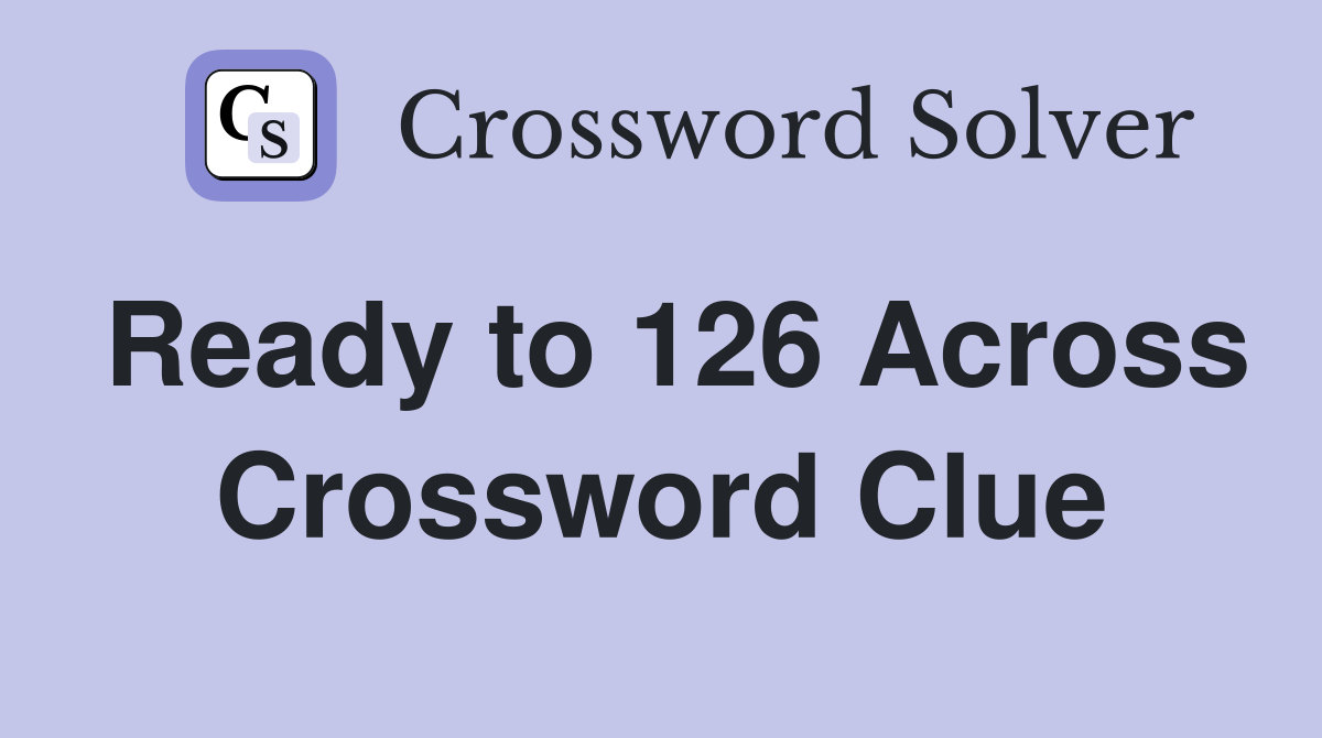 Ready to 126 Across Crossword Clue