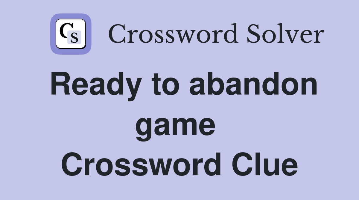 Ready to abandon game  Crossword Clue