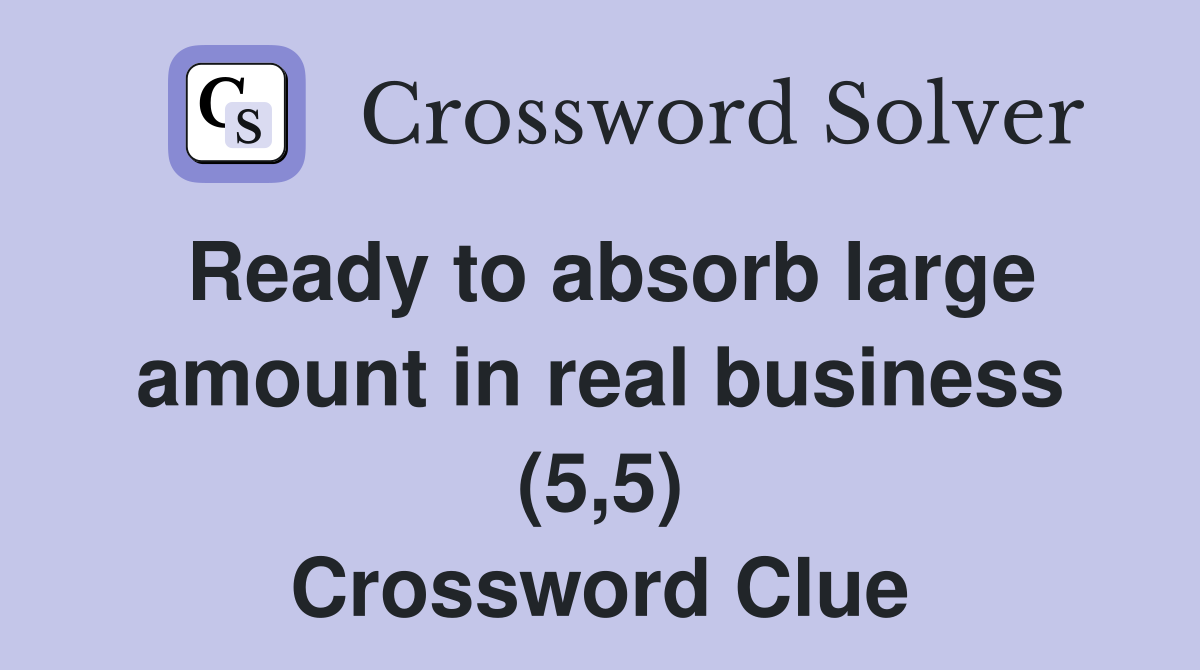 Ready to absorb large amount in real business (5,5) Crossword Clue