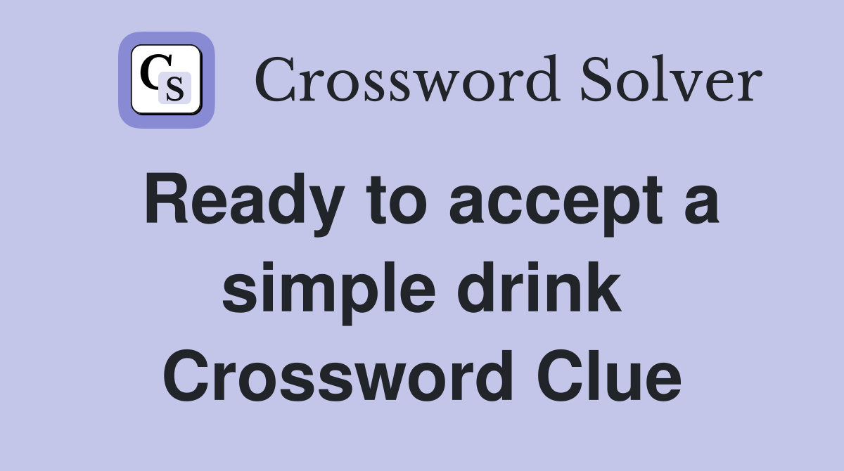 Ready to accept a simple drink Crossword Clue