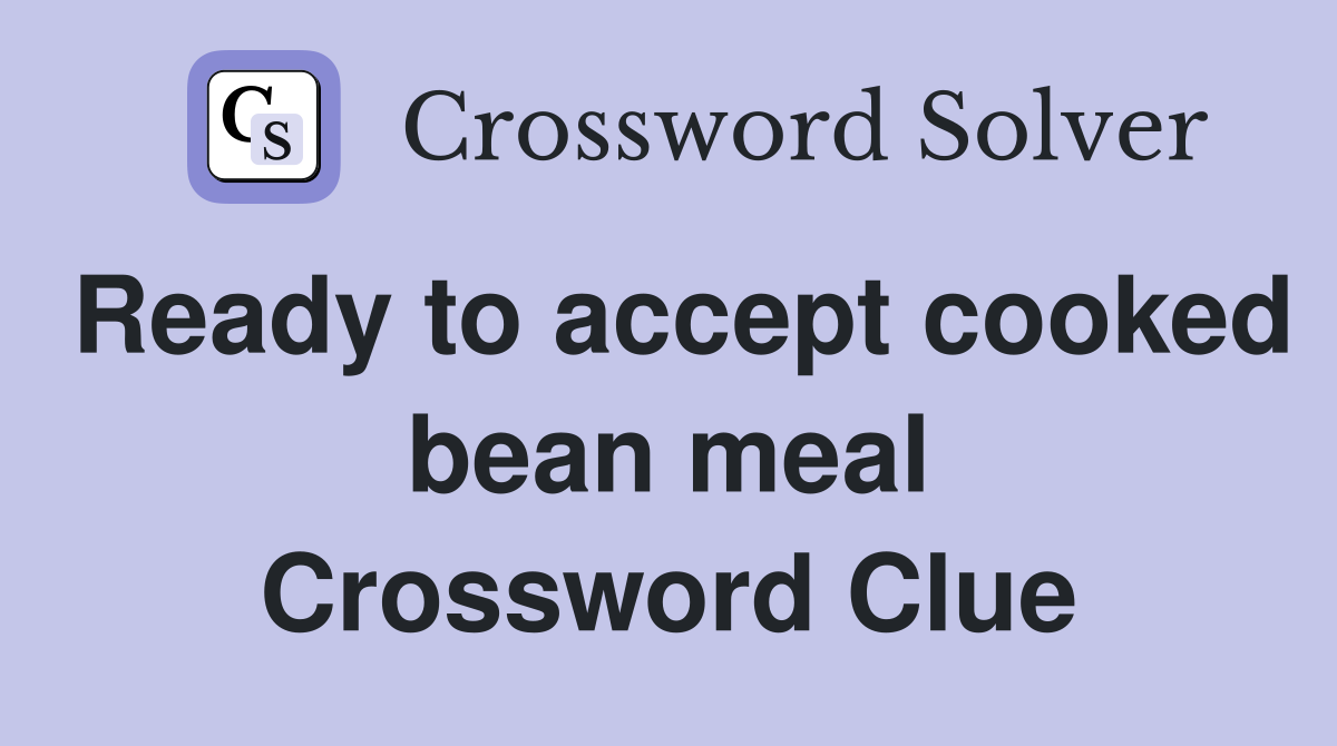 Ready to accept cooked bean meal Crossword Clue