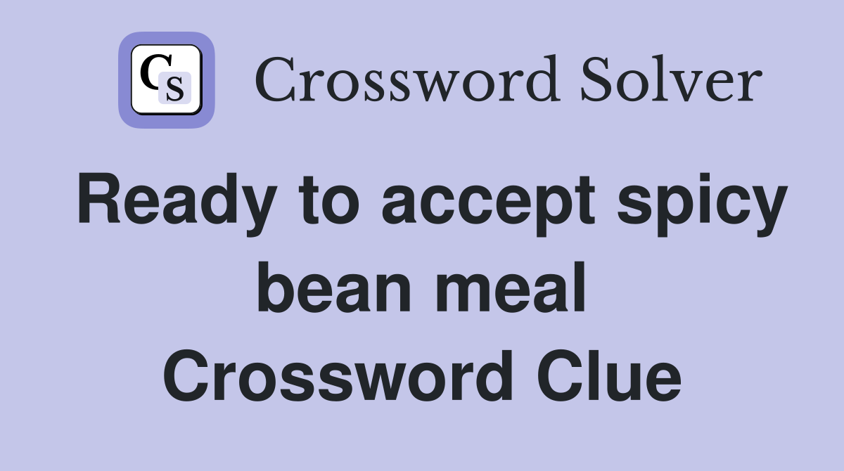 Ready to accept spicy bean meal Crossword Clue