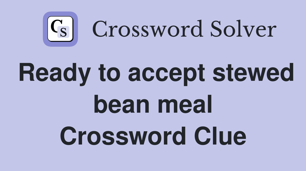 Ready to accept stewed bean meal Crossword Clue