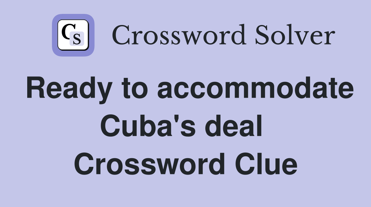 Ready to accommodate Cuba's deal  Crossword Clue