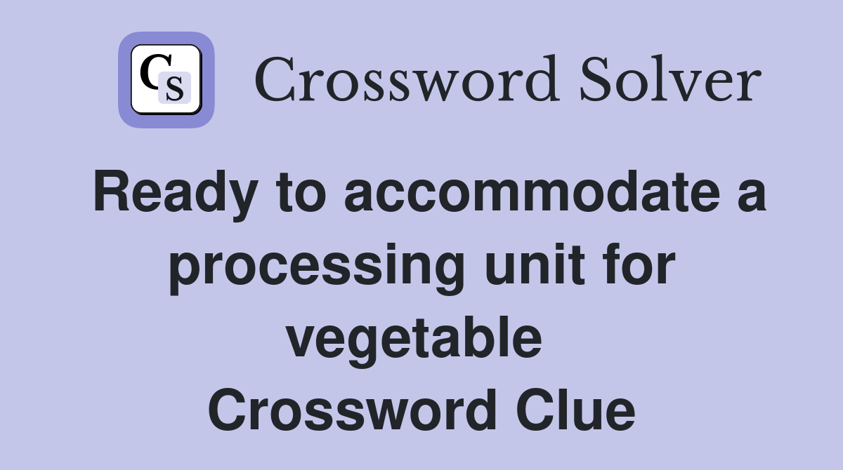 Ready to accommodate a processing unit for vegetable  Crossword Clue