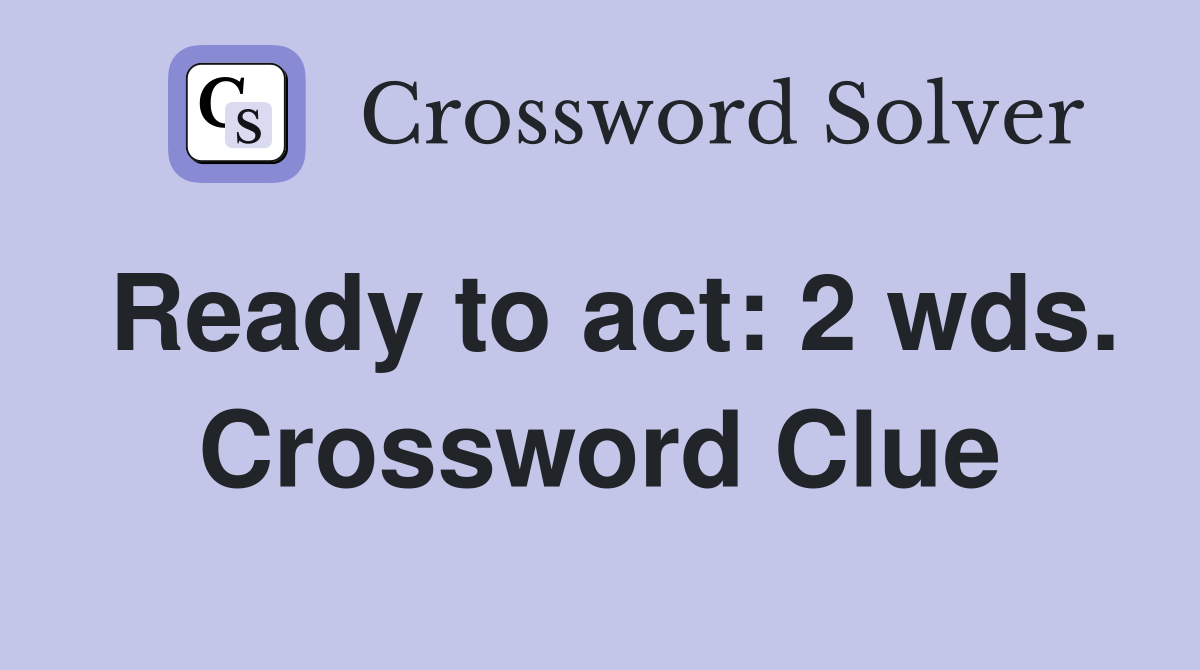 Ready to act: 2 wds. Crossword Clue