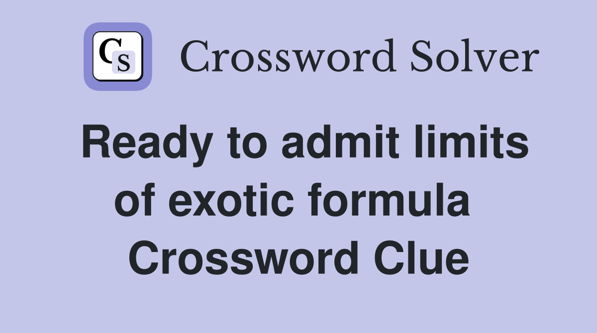 Ready to admit limits of exotic formula  Crossword Clue