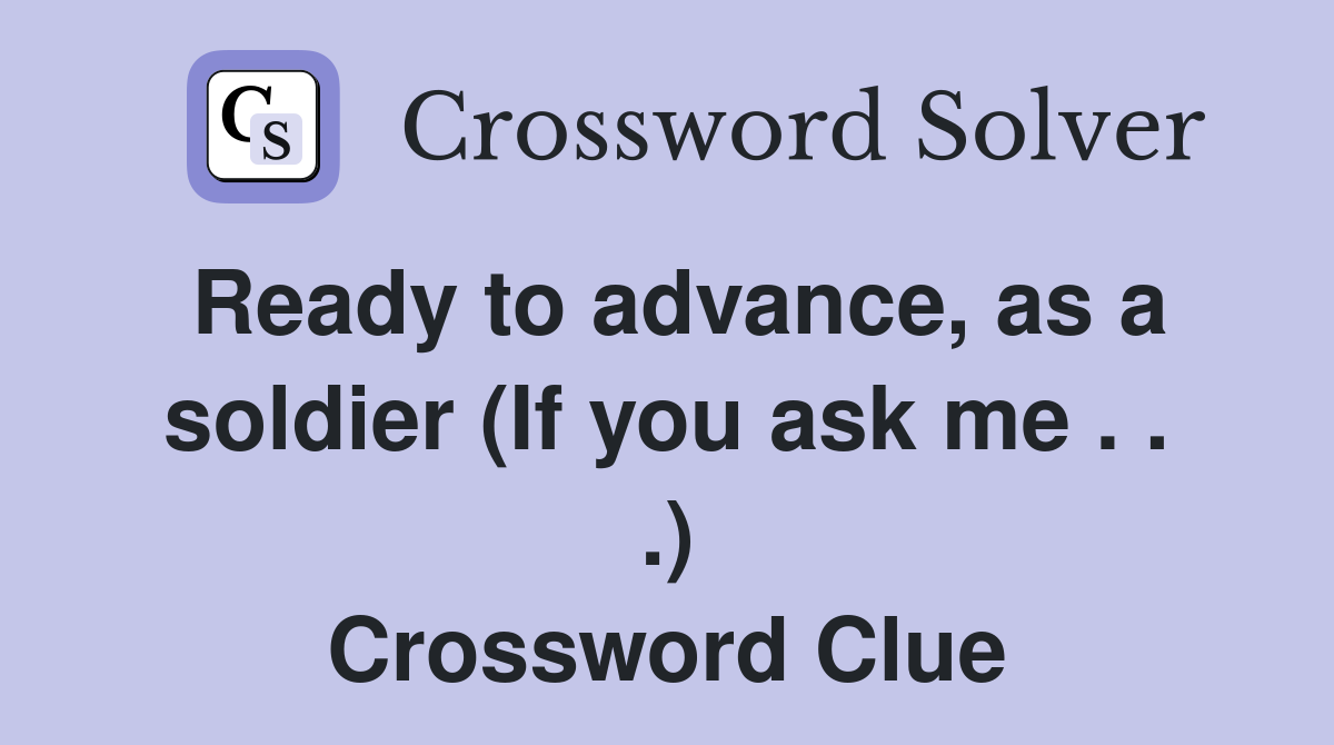 Ready to advance, as a soldier (If you ask me . . .) Crossword Clue