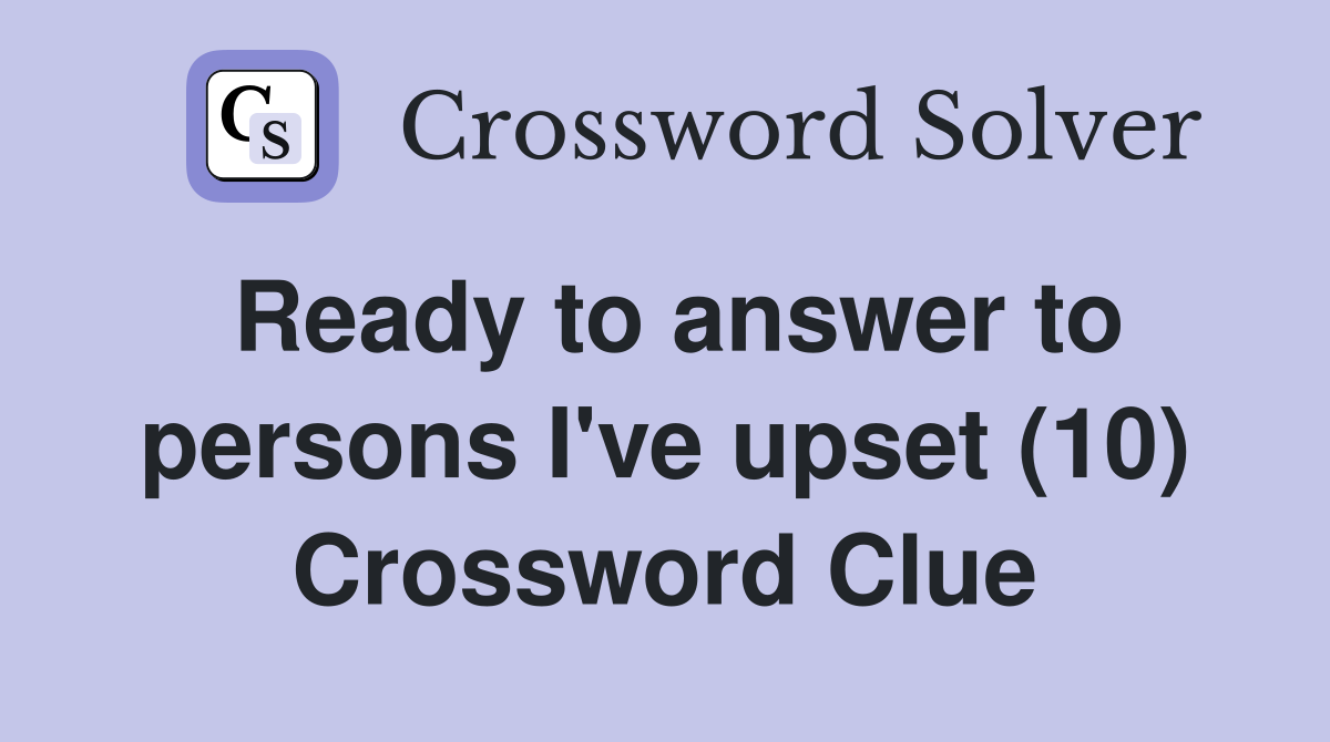 Ready to answer to persons I've upset (10) Crossword Clue