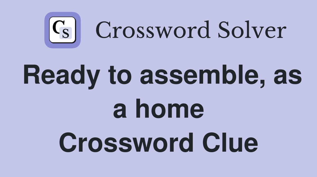 Ready to assemble, as a home Crossword Clue