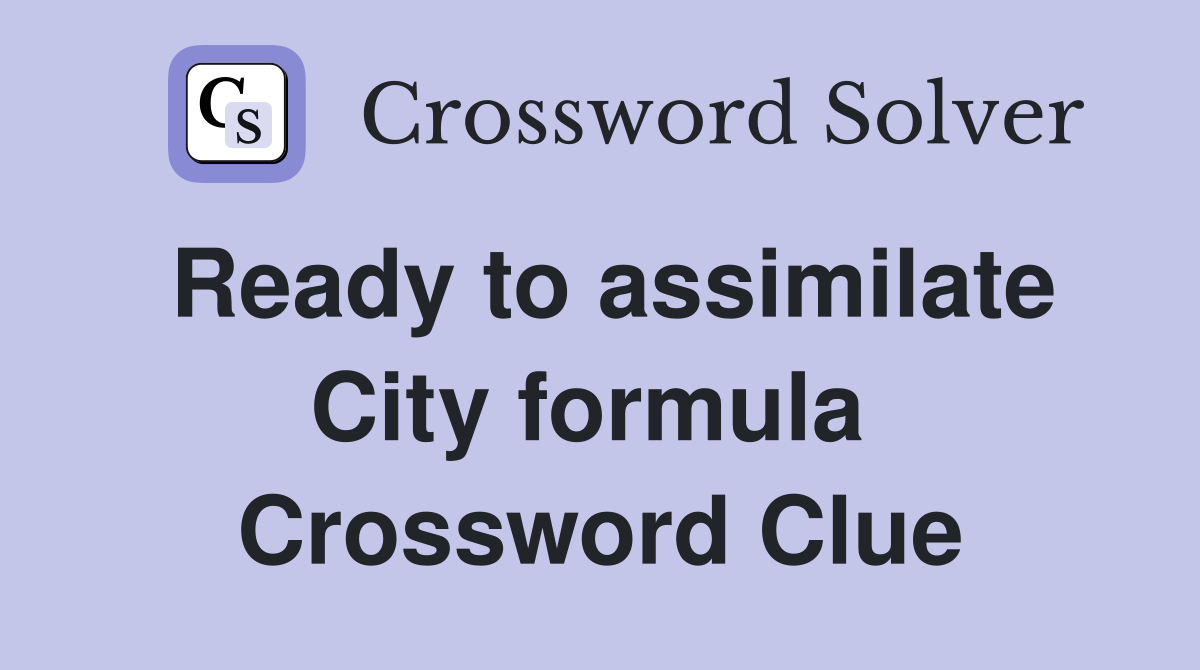 Ready to assimilate City formula  Crossword Clue