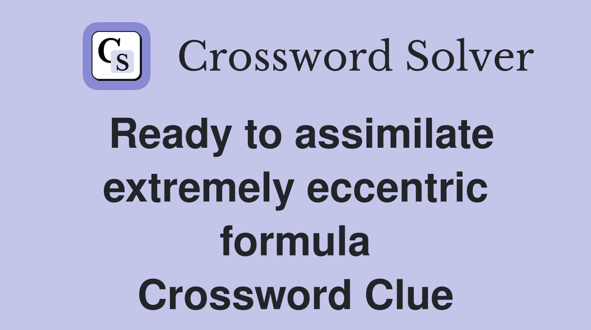Ready to assimilate extremely eccentric formula Crossword Clue