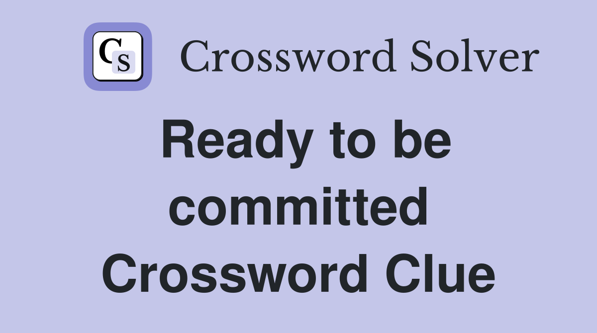 Ready to be committed Crossword Clue
