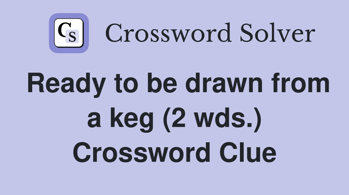 Ready to be drawn from a keg (2 wds.) Crossword Clue