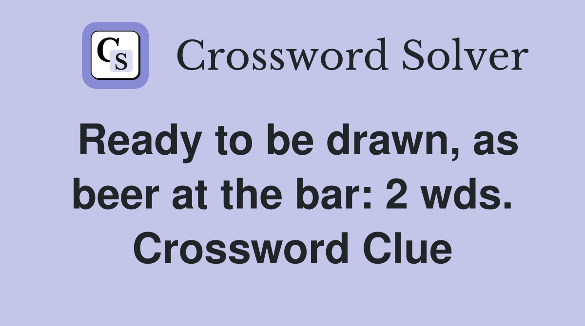 Ready to be drawn, as beer at the bar: 2 wds. Crossword Clue