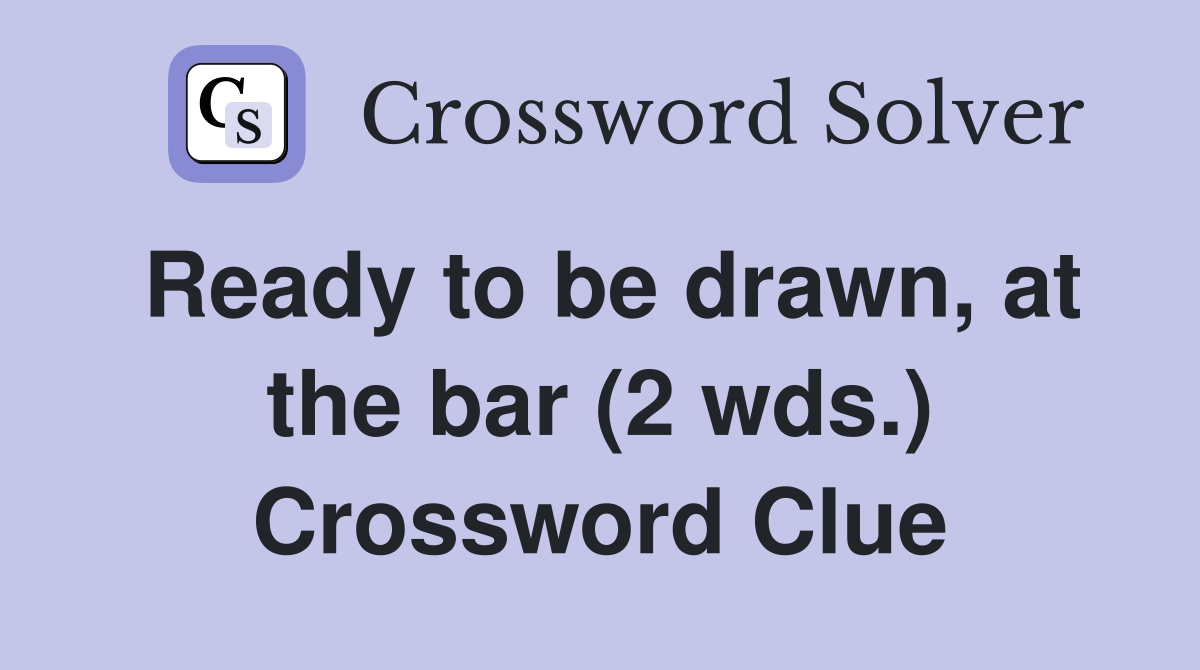 Ready to be drawn, at the bar (2 wds.) Crossword Clue