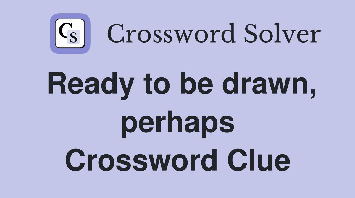 Ready to be drawn, perhaps Crossword Clue