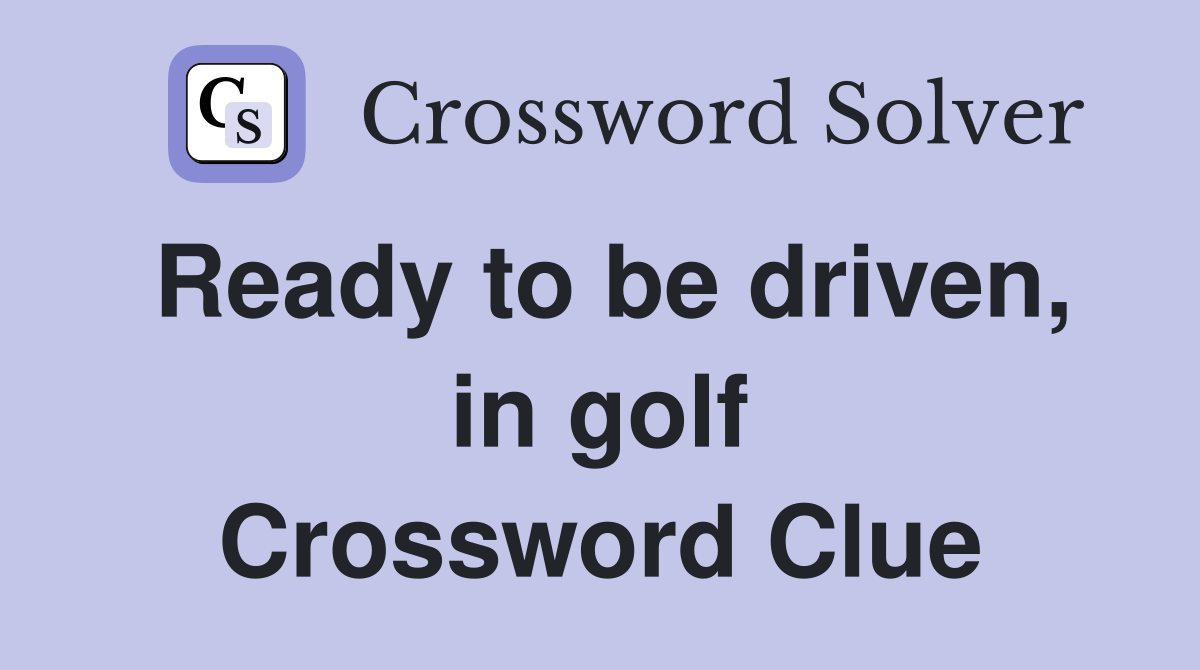 Ready to be driven, in golf Crossword Clue