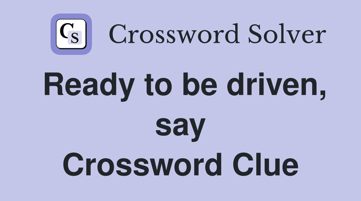 Ready to be driven, say Crossword Clue