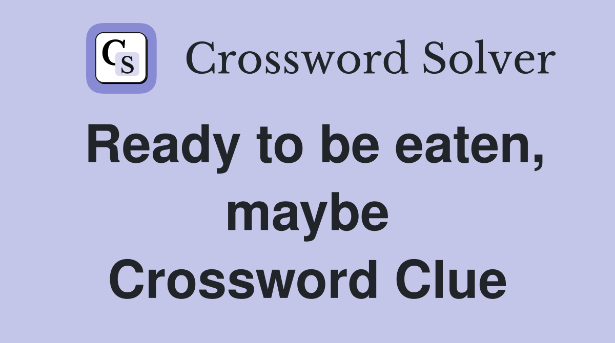 Ready to be eaten, maybe Crossword Clue
