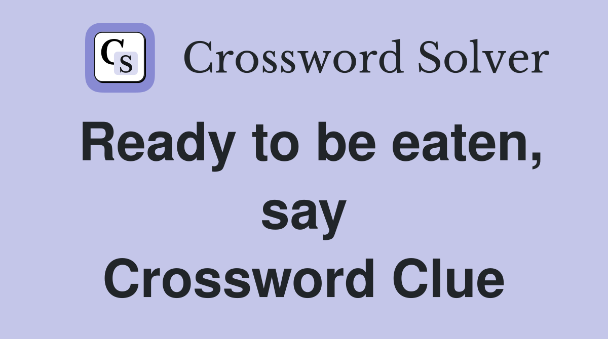 Ready to be eaten, say Crossword Clue
