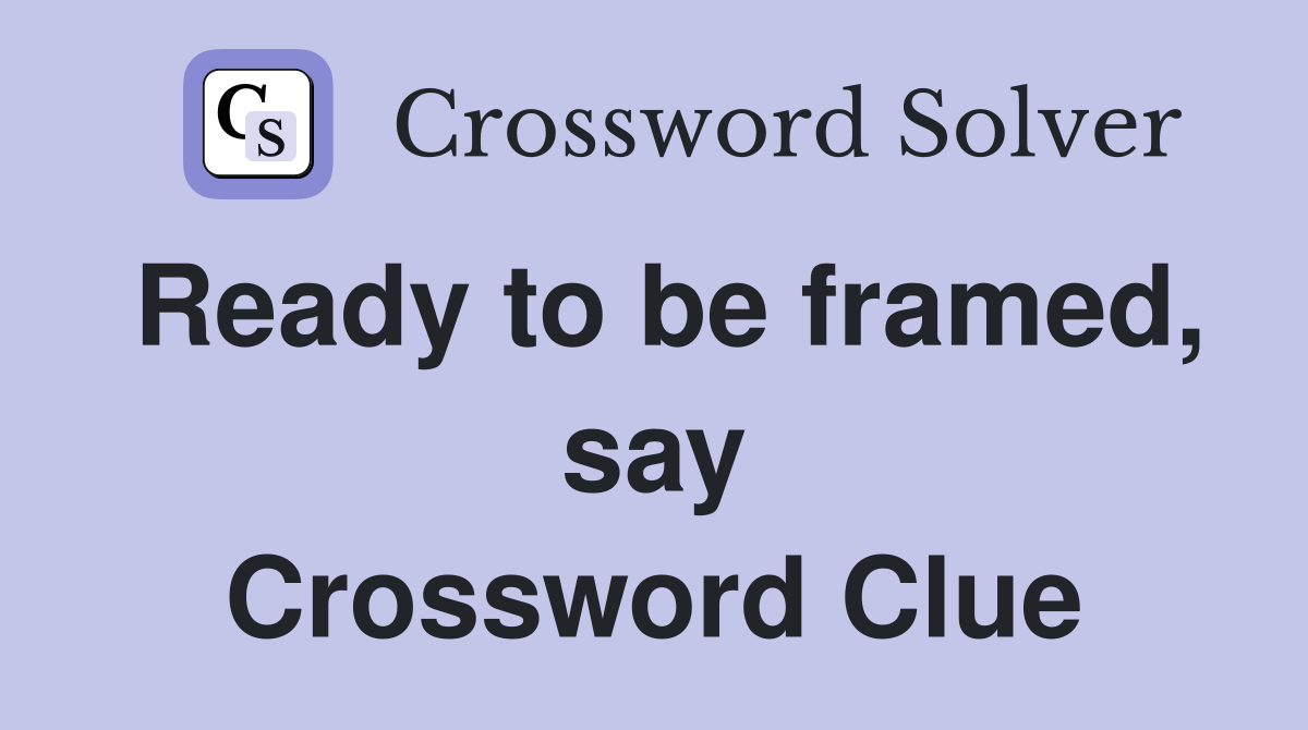Ready to be framed, say Crossword Clue