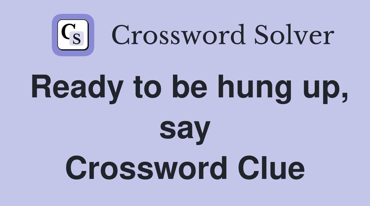 Ready to be hung up, say Crossword Clue