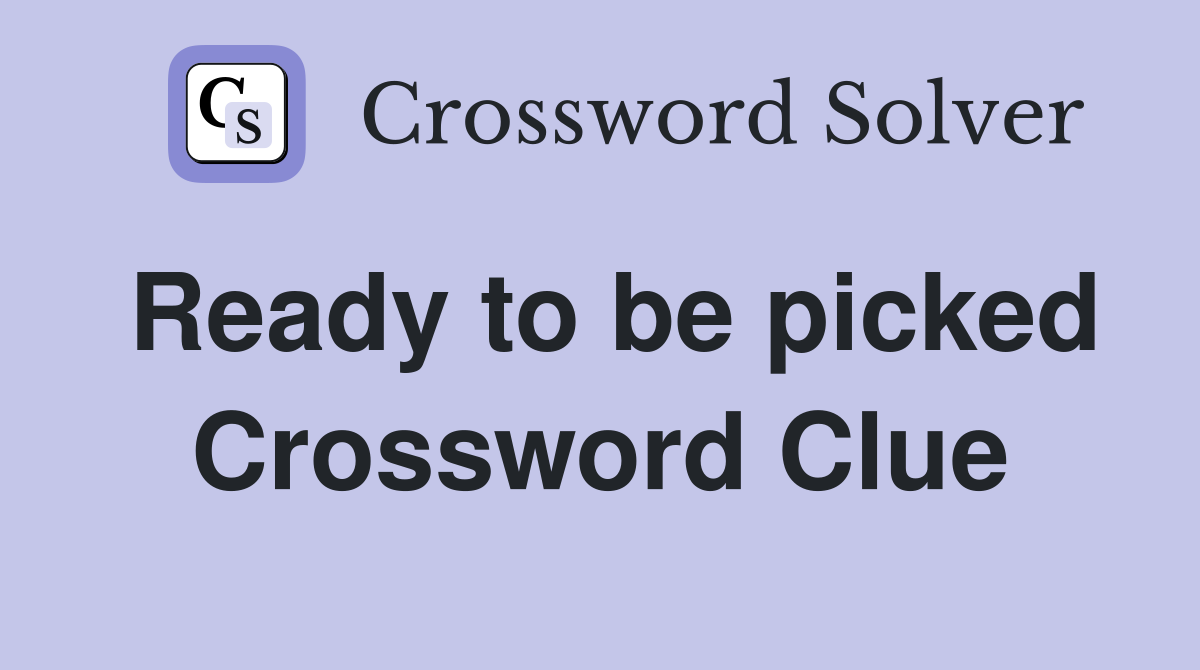 Ready to be picked Crossword Clue