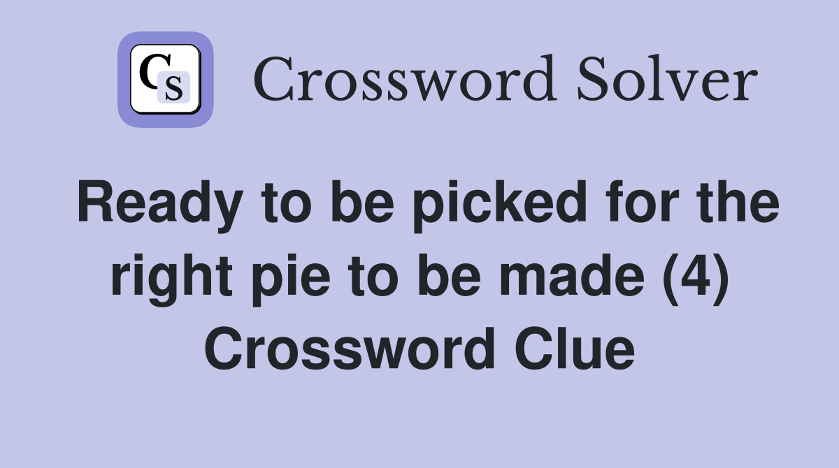 Ready to be picked for the right pie to be made (4) Crossword Clue