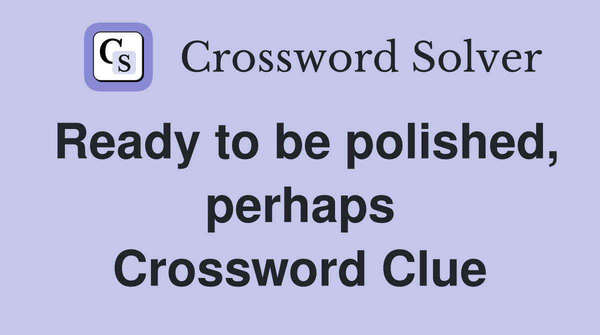 Ready to be polished, perhaps Crossword Clue