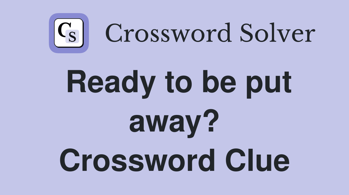 Ready to be put away? Crossword Clue