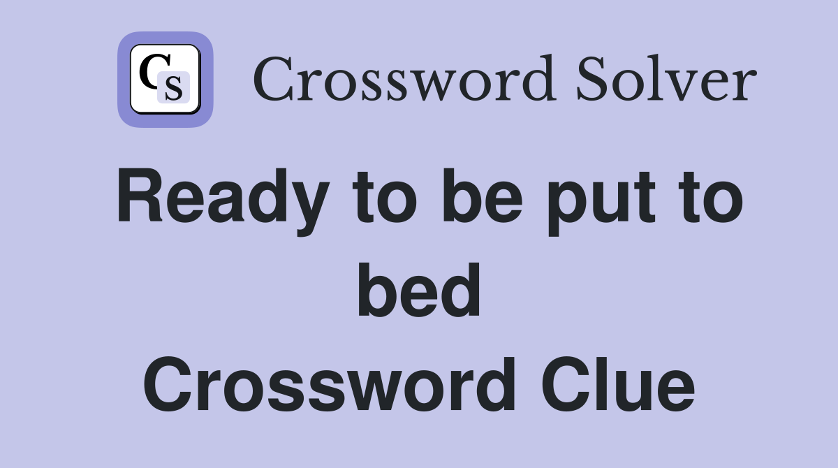 Ready to be put to bed Crossword Clue