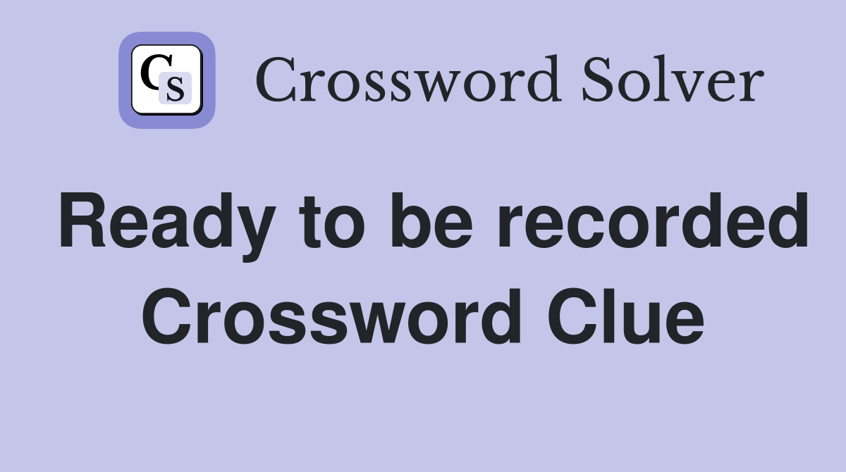 Ready to be recorded Crossword Clue