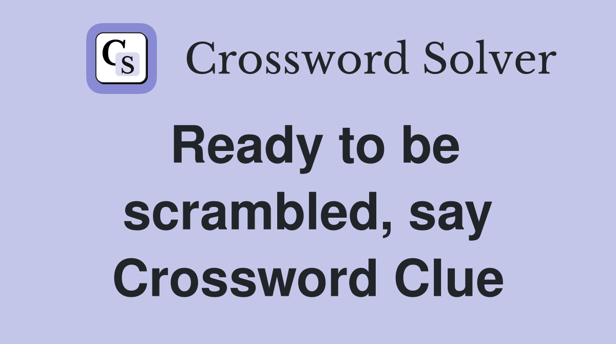 Ready to be scrambled, say Crossword Clue