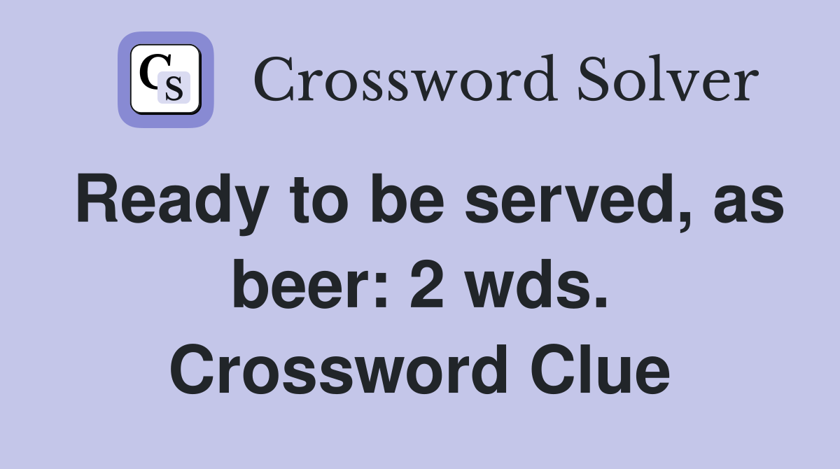 Ready to be served, as beer: 2 wds. Crossword Clue
