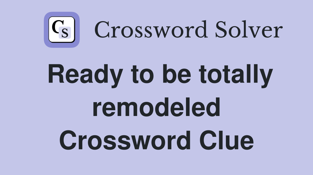 Ready to be totally remodeled Crossword Clue