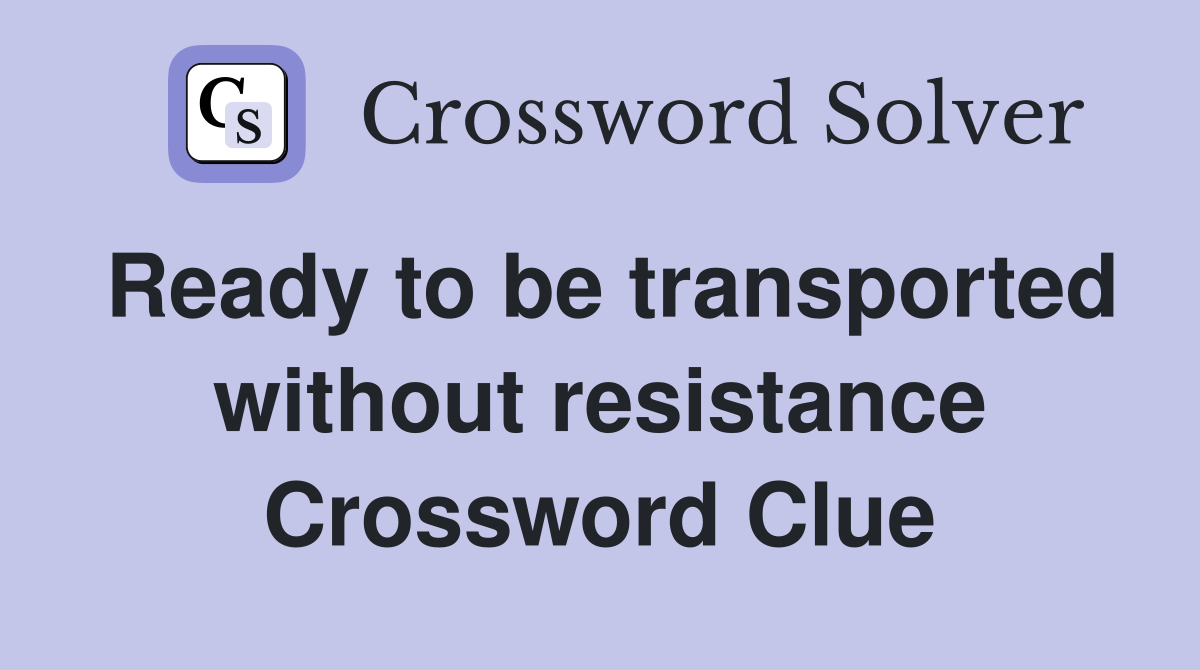Ready to be transported without resistance Crossword Clue