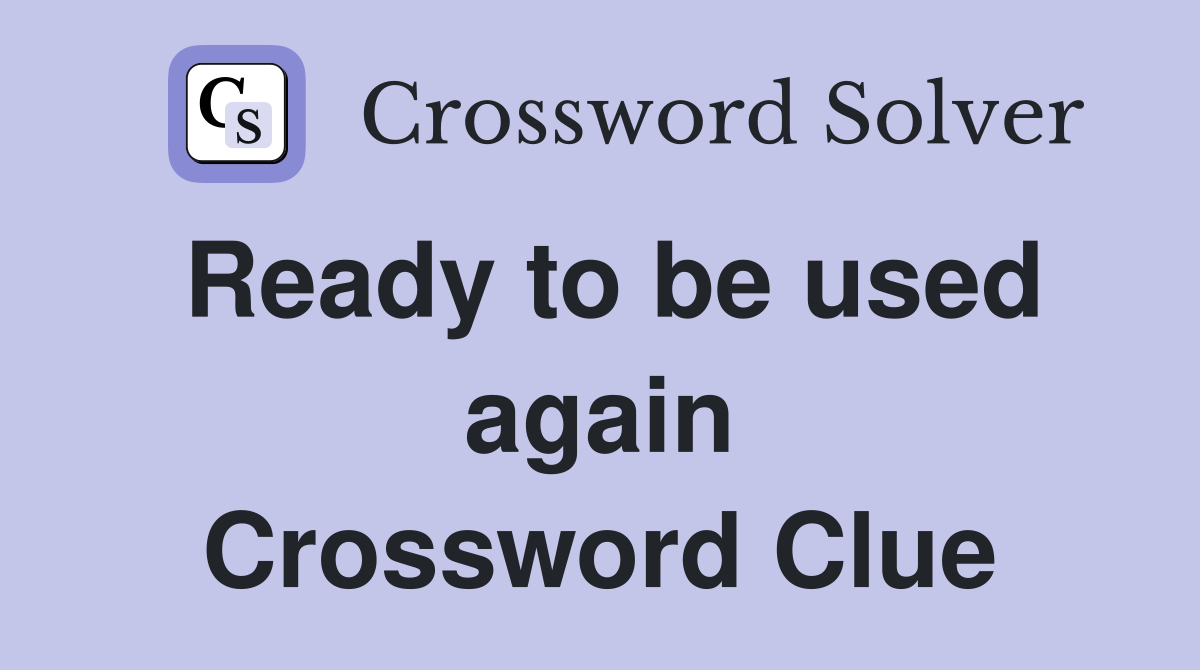 Ready to be used again Crossword Clue