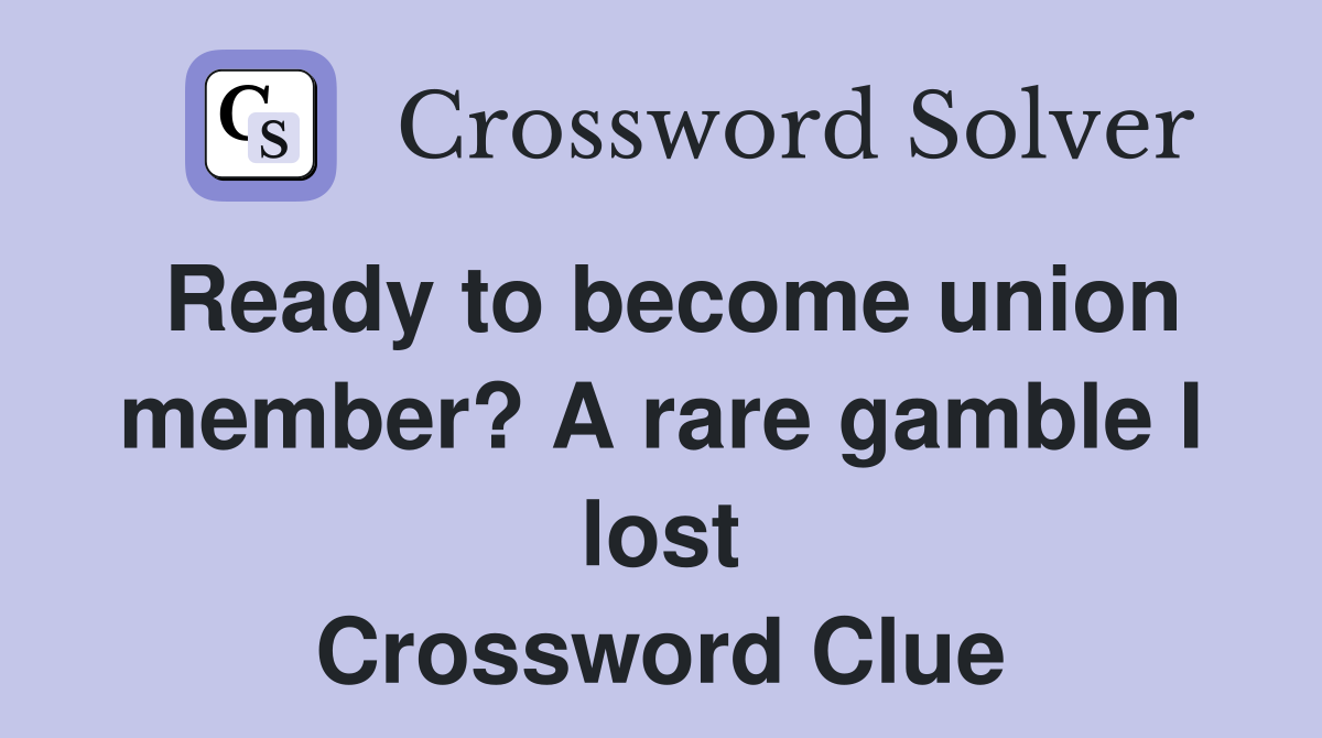 Ready to become union member? A rare gamble I lost Crossword Clue