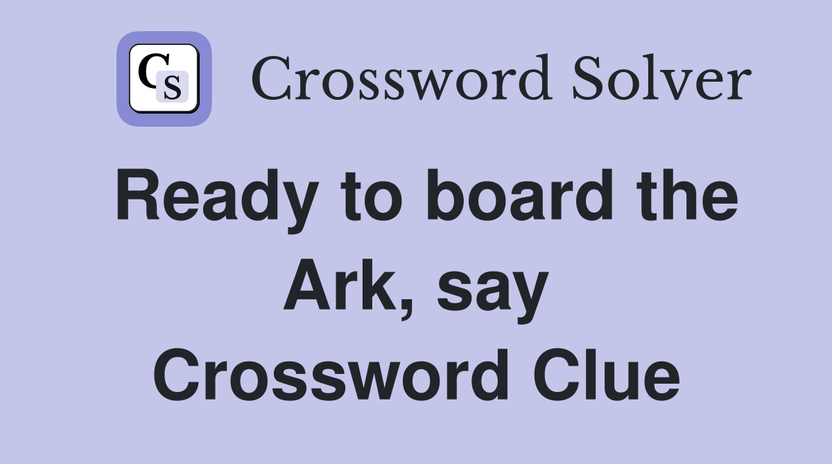 Ready to board the Ark, say Crossword Clue